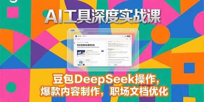 （15372期）2025AI工具深度实战课，豆包DeepSeek操作，爆款内容制作，职场文档优化-咩咩网络