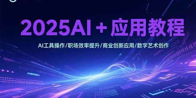 （15378期）2025AI+应用教程，AI工具操作/职场效率提升/商业创新应用/数字艺术创作-咩咩网络