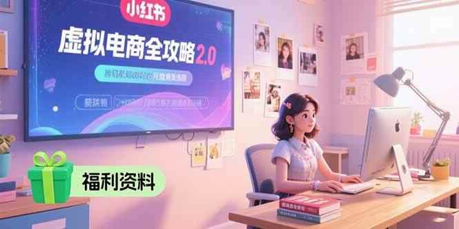 （15387期）虚拟电商全攻略2.0，开店选品实操流程，账号定位、货源发布、笔记发布技巧-咩咩网络