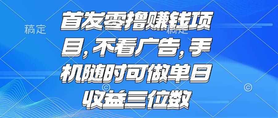 （15388期）零撸赚钱项目 不看广告 手机随时可做 单日收益三位数-咩咩网络