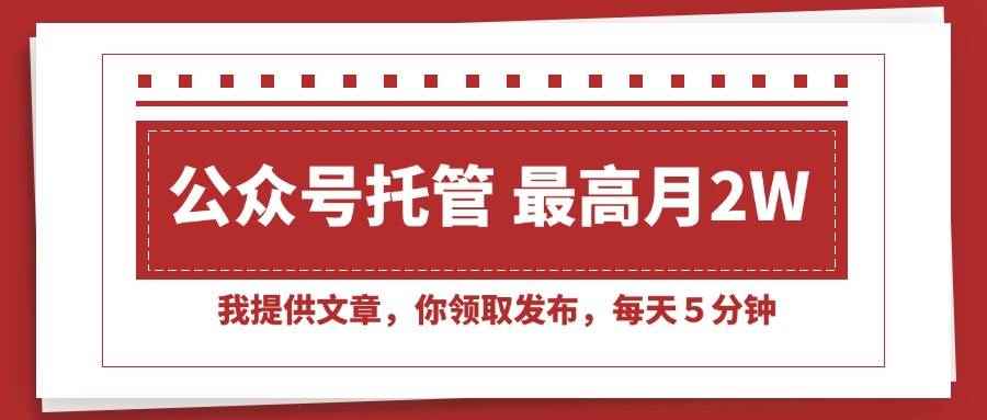 （15391期）【公众号托管 】我提供文章，你领取发布，每天５分钟，最高月入2W+-咩咩网络