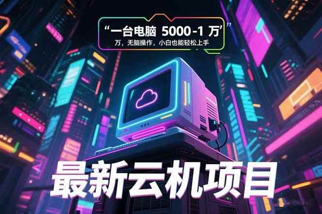 （15395期）最新云机项目 一台电脑5000到10000 无脑操作小白也能轻松上手-咩咩网络