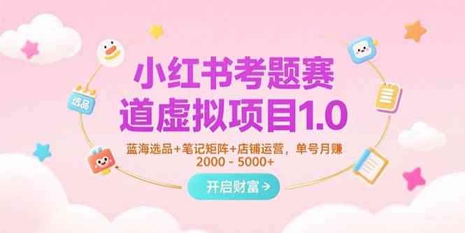 （15398期）小红书考题赛道虚拟项目1.0，蓝海选品+笔记矩阵+店铺运营，单号月赚5000+-咩咩网络
