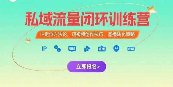 （15396期）私域流量闭环训练营：IP定位方法论，短视频创作技巧，直播转化策略-咩咩网络