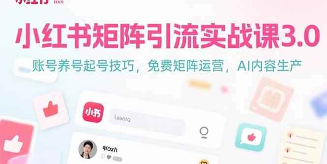 （15406期）小红书矩阵引流实战课3.0：账号养号起号技巧，免裴矩阵运营，AI内容生产-咩咩网络