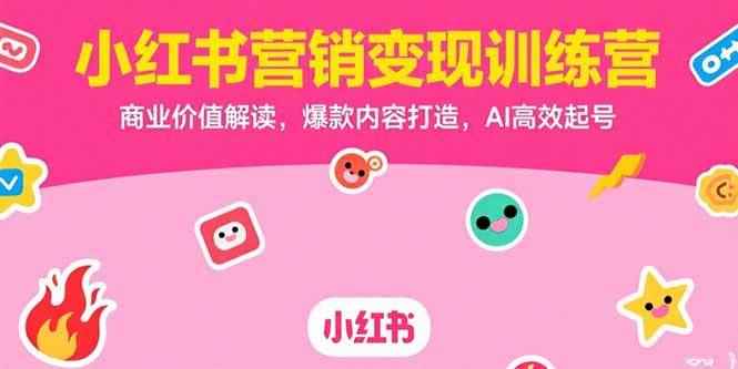 （15409期）小红书营销变现训练营，商业价值解读，爆款内容打造，AI高效起号-咩咩网络