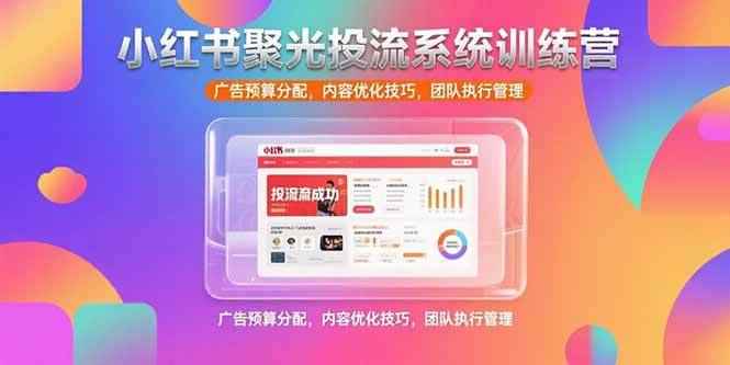 （15407期）小红书聚光投流系统训练营，广告预算分配，内容优化技巧，团队执行管理-咩咩网络