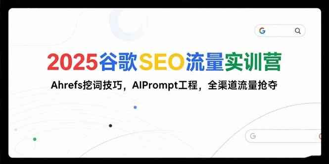 （15411期）2025谷歌SEO流量实训营;，Ahrefs挖词技巧，AIPrompt工程，全渠道流量抢夺-咩咩网络