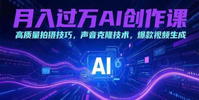 （15410期）月入过万AI创作课：高质量拍摄技巧，声音克隆技术，爆款视频生成-咩咩网络