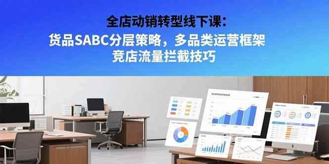 （15419期）全店动销转型线下课：货品SABC分层策略，多品类运营框架 竞店流量拦截技巧-咩咩网络