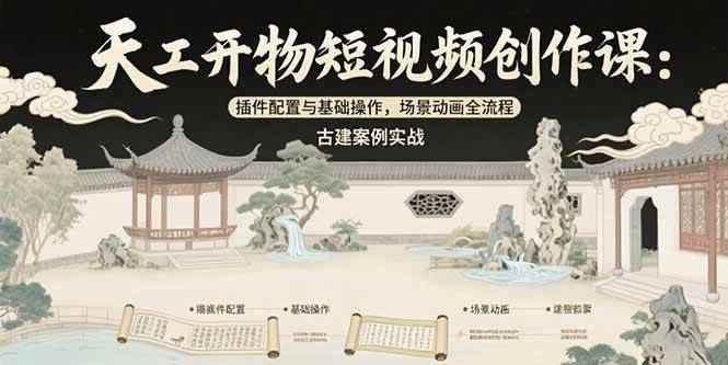 （15418期）天工开物短视频创作课：插件配置与基础操作，场景动画全流程 古建案例实战-咩咩网络