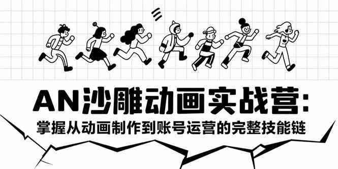 （15425期）AN沙雕动画实战营：掌握从动画制作到账号运营的完整技能链-咩咩网络