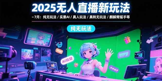 （15429期）2025无人直播新玩法-7月：纯无玩法/实景AI/真人玩法/绿幕玩法/真转无玩法-咩咩网络