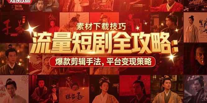 （15431期）流量短剧全攻略：素材下载技巧，爆款剪辑手法，平台变现策略-咩咩网络