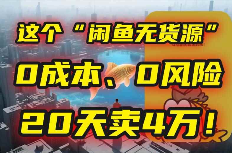 （15433期）别再瞎忙了！这个“闲鱼无货源”玩法，0成本、0风险，我20天卖4万！-咩咩网络