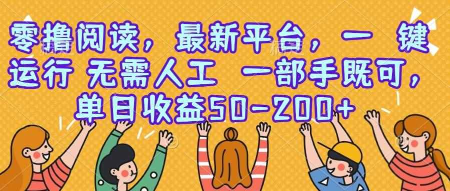 （15436期）零撸阅读，最新平台，一键运行，无需人工 一部手机即可，单日收益50-200+-咩咩网络