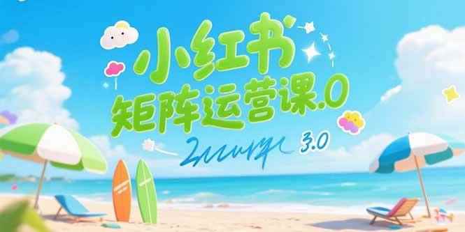 （15443期）小红书矩阵运营课3.0：AI内容生产/伪原创技巧/批量产图/创业粉引流技术-咩咩网络