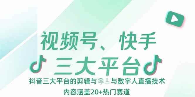 （15449期）视频号、快手、抖音三大平台的剪辑与数字人直播技术，内容涵盖20+热门赛道-咩咩网络