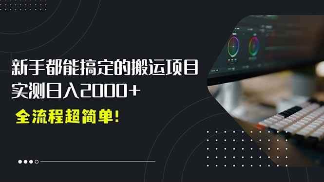 （15457期）平台主动扶持的新风口，0基础轻松起号，搬运剪辑日入2000+！-咩咩网络