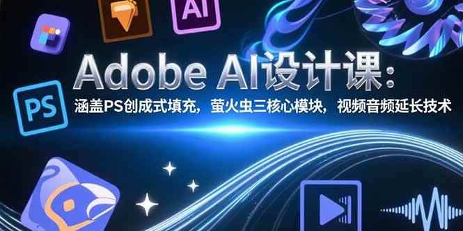 （15469期）Adobe AI设计课：涵盖PS创成式填充，萤火虫三核心模块，视频音频延长技术-咩咩网络