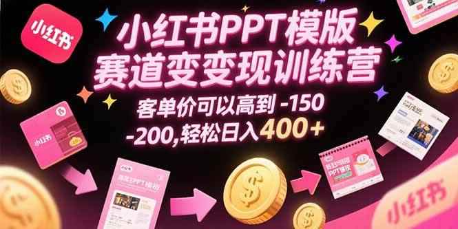 （15471期）小红书PPT模版赛道变现训练营，客单价可以高到150-200，轻松日入400+-咩咩网络