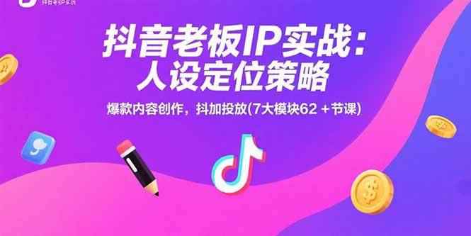 （15497期）抖音老板IP实战：人设定位策略，爆款内容创作，抖加投放(7大模块62+节课)-咩咩网络
