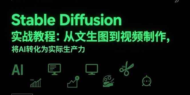 （15494期）Stable Diffusion实战教程：从文生图到视频制作，将AI转化为实际生产力-咩咩网络