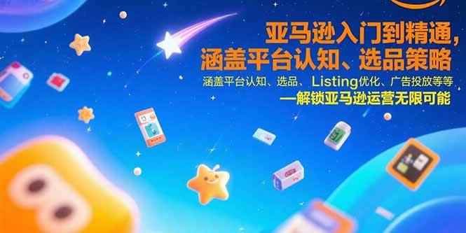 （15487期）亚马逊入门到精通，涵盖平台认知、选品策略、Listing优化、广告投放/等等-咩咩网络