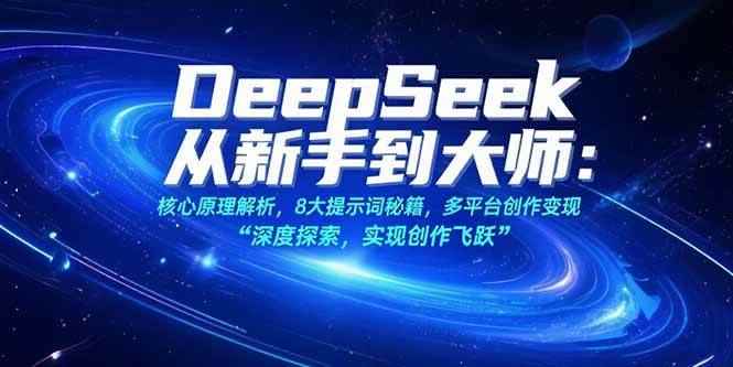 （15484期）DeepSeek从新手到大师：核心原理解析，8大提示词秘籍，多平台创作变现-咩咩网络