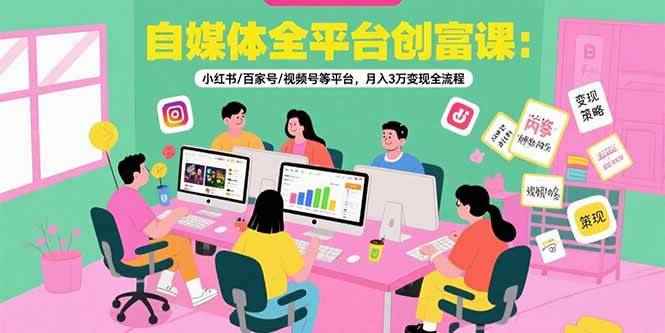 （15479期）自媒体全平台创富课：小红书/百家号/视频号等平台，月入3万变现全流程-咩咩网络