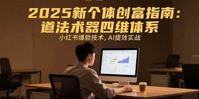 （15477期）2025新个体创富指南：道法术器四维体系，小红书爆款技术，AI提效实战-咩咩网络