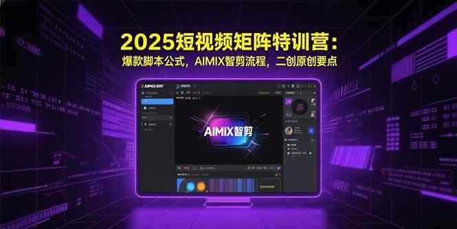 （15475期）2025短视频矩阵特训营：爆款脚本公式，AIMIX智剪流程，二创原创要点-咩咩网络