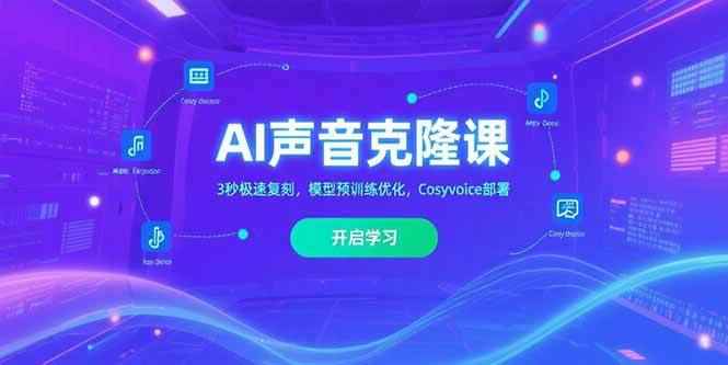 （15474期）AI声音克隆课‌，3秒极速复刻，模型预训练优化，Cosyvoice部署-咩咩网络