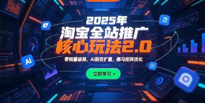 （15473期）2025年淘宝全站推广核心玩法2.0：零销量破局，AI裂变扩量，赛马矩阵优化-咩咩网络