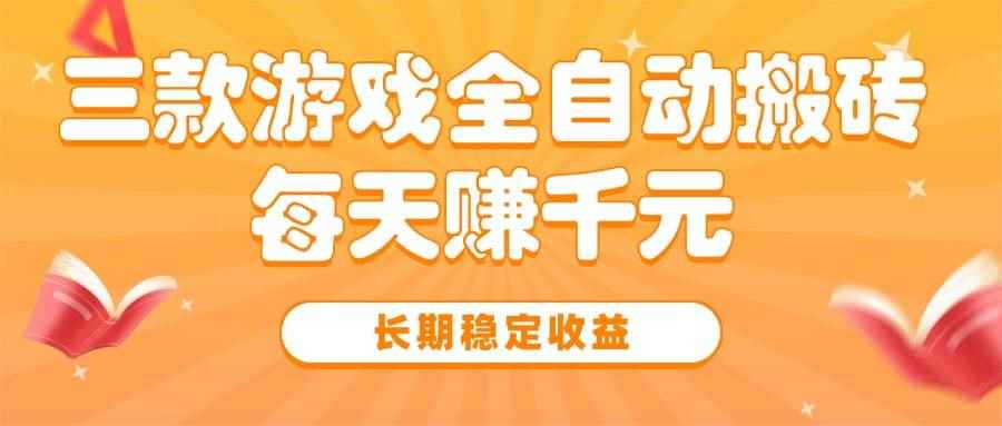 （15506期）三款热门游戏全自动搬砖，每天赚千元，长期稳定收益-咩咩网络