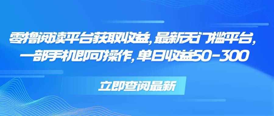 （15518期）零撸阅读平台获取收益，最新无门槛平台，一部手机即可操作 单日收益50-300-咩咩网络
