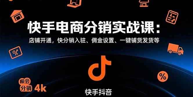 （15523期）快手电商分销实战课：店铺开通，快分销入驻、佣金设置、一键铺货发货等-咩咩网络