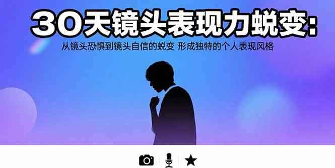 （15522期）30天镜头表现力蜕变：从镜头恐惧到镜头自信的蜕变 形成独特的个人表现风格-咩咩网络