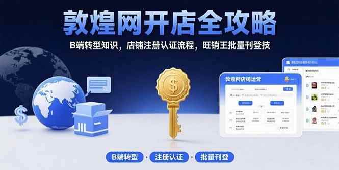 （15546期）敦煌网开店全攻略：B端转型知识，店铺注册认证流程，旺销王批量刊登技-咩咩网络