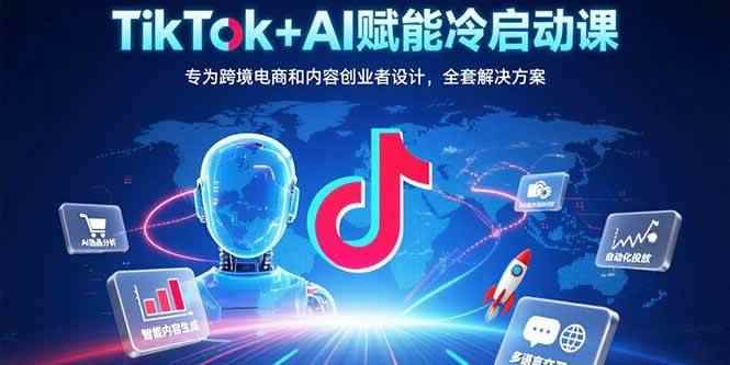 （15561期）TikTok+AI赋能冷启动课：专为跨境电商和内容创业者设计，全套解决方案-咩咩网络