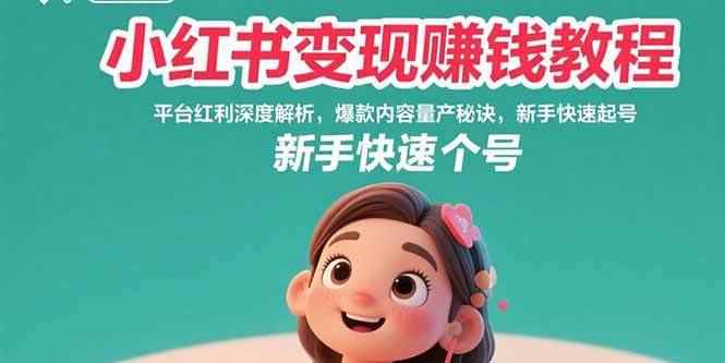 （15559期）小红书变现赚钱教程：平台红利深度解析，爆款内容量产秘诀，新手快速起号-咩咩网络