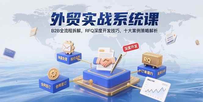 （15562期）外贸实战系统课：B2B全流程拆解，RFQ深度开发技巧，十大案例策略解析-咩咩网络