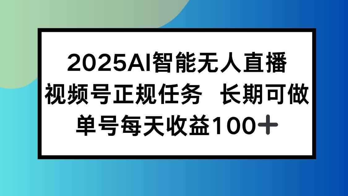 （15573期）2025AI智能无人直播新玩法，视频号长期稳定任务，单日平均收益100+-咩咩网络