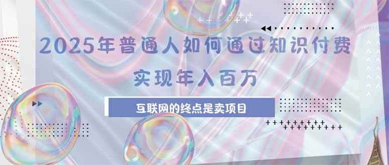 （15585期）2025年普通人如何通过知识付费年薪百万，互联网的尽头是卖加盟卖项目-咩咩网络