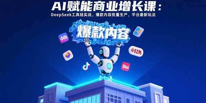 （15583期）AI赋能商业增长课：DeepSeek工具链实战，爆款内容批量生产，平台最新玩法-咩咩网络
