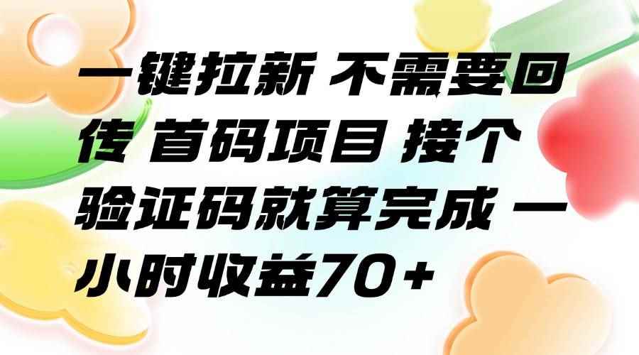 （15588期）一键拉新 不需要回传 首码项目 接个验证码就算完成 一小时收益70+-咩咩网络