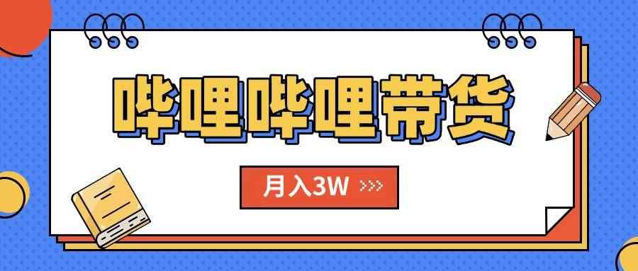 （15597期）B站哔哩哔哩带货秘籍，新风口，抢占红利，单月轻松破万【附SOP手册】-咩咩网络