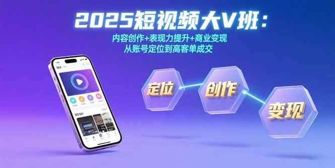 （15598期）2025短视频大V班：内容创作+表现力提升+商业变现  从账号定位到高客单成交-咩咩网络