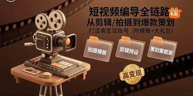 （15600期）短视频编导全链路：从剪辑/拍摄到爆款策划,打造高变现账号(附模板+大礼包)-咩咩网络