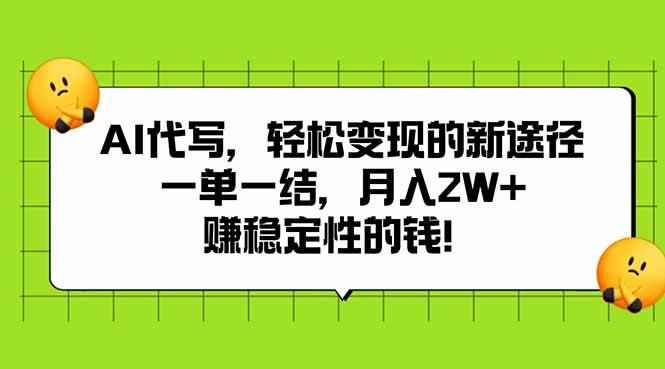 （15616期）AI代写，轻松变现的新途径,一单一结，月入2W+，赚稳定性的钱-咩咩网络